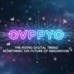 Ovppyo: The Rising Digital Trend Redefining the Future of Innovation