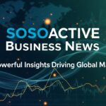 Sosoactive Business News: 7 Powerful Insights Driving Global Markets in 2025